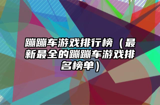 蹦蹦车游戏排行榜（最新最全的蹦蹦车游戏排名榜单）