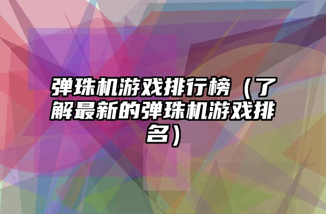 弹珠机游戏排行榜（了解最新的弹珠机游戏排名）