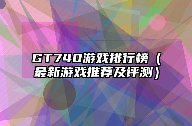 GT740游戏排行榜（最新游戏推荐及评测）