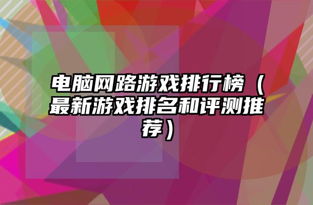 电脑网路游戏排行榜（最新游戏排名和评测推荐）
