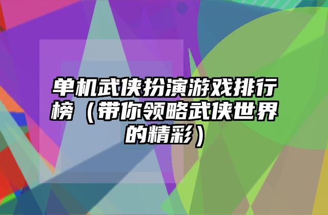 单机武侠扮演游戏排行榜（带你领略武侠世界的精彩）