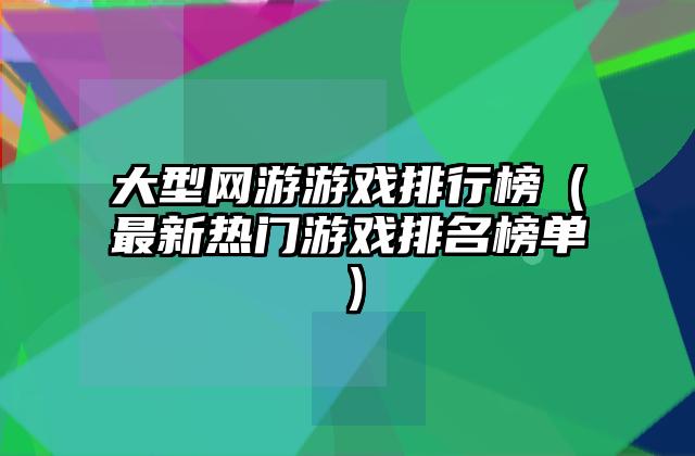 大型网游游戏排行榜（最新热门游戏排名榜单）