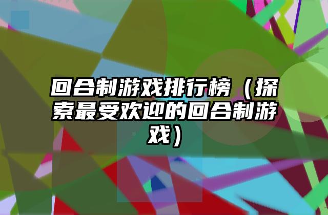 回合制游戏排行榜（探索最受欢迎的回合制游戏）