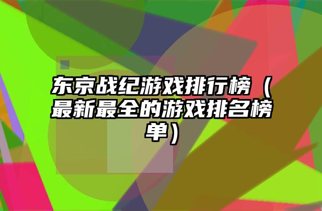 东京战纪游戏排行榜（最新最全的游戏排名榜单）