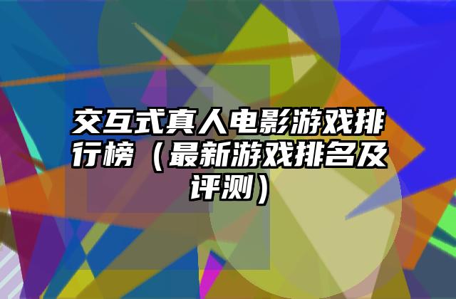 交互式真人电影游戏排行榜（最新游戏排名及评测）