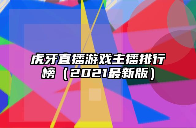 虎牙直播游戏主播排行榜（2021最新版）
