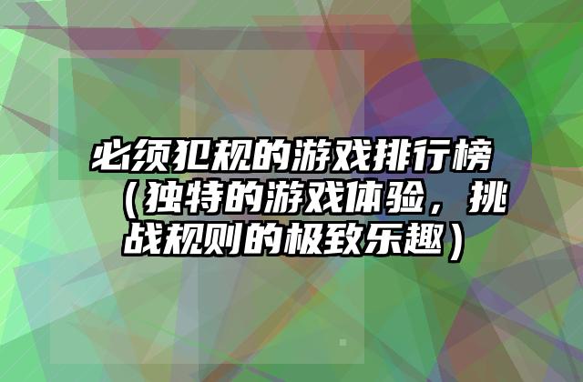 必须犯规的游戏排行榜（独特的游戏体验，挑战规则的极致乐趣）