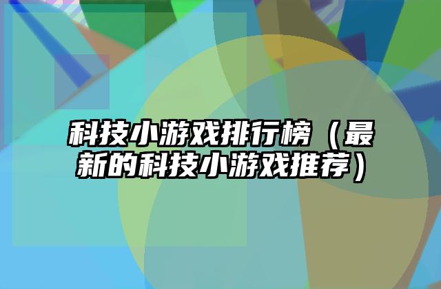 科技小游戏排行榜（最新的科技小游戏推荐）