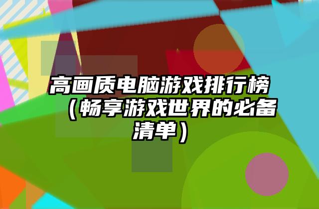 高画质电脑游戏排行榜（畅享游戏世界的必备清单）