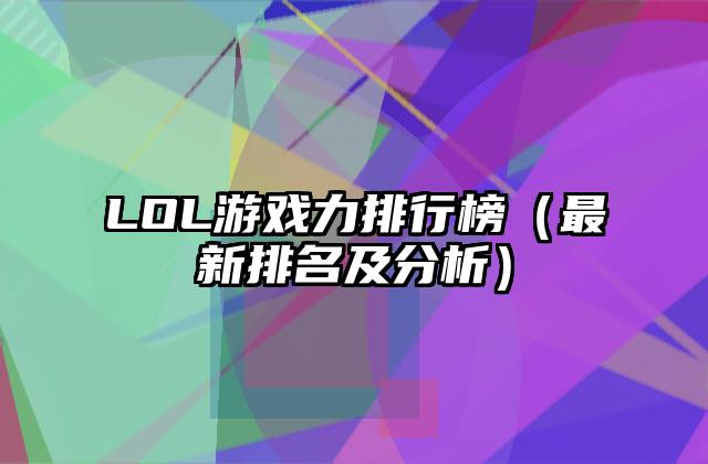 LOL游戏力排行榜（最新排名及分析）