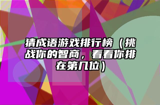 猜成语游戏排行榜（挑战你的智商，看看你排在第几位）