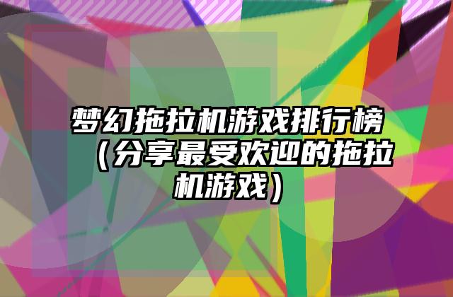 梦幻拖拉机游戏排行榜（分享最受欢迎的拖拉机游戏）
