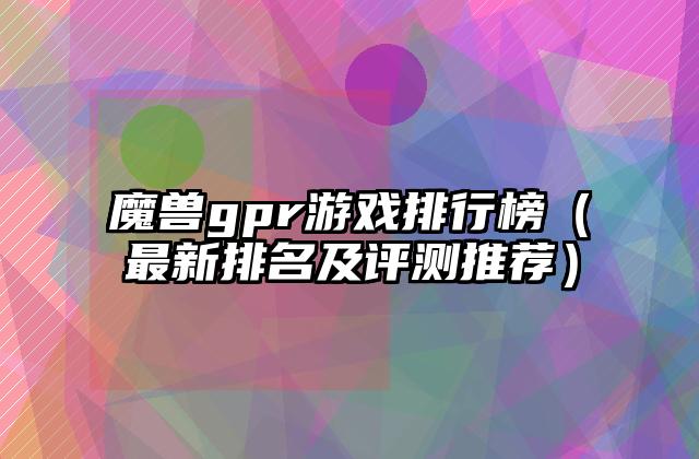 魔兽gpr游戏排行榜（最新排名及评测推荐）