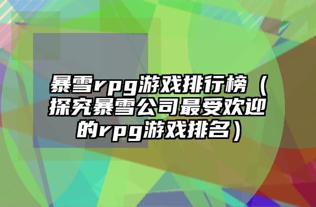 暴雪rpg游戏排行榜（探究暴雪公司最受欢迎的rpg游戏排名）
