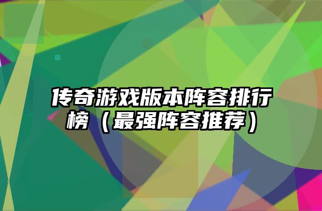 传奇游戏版本阵容排行榜（最强阵容推荐）