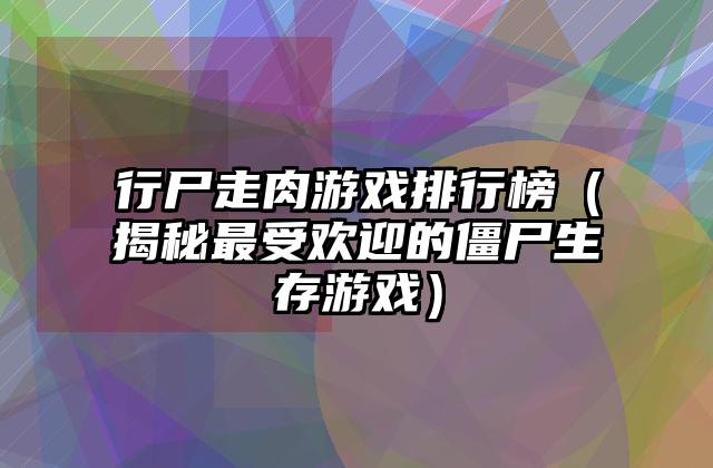 行尸走肉游戏排行榜（揭秘最受欢迎的僵尸生存游戏）
