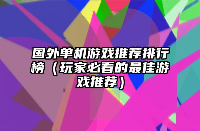 国外单机游戏推荐排行榜（玩家必看的最佳游戏推荐）