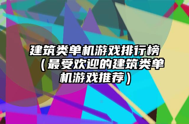 建筑类单机游戏排行榜（最受欢迎的建筑类单机游戏推荐）