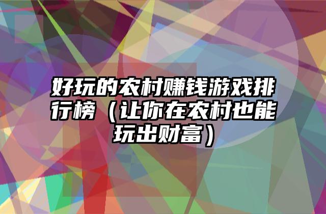 好玩的农村赚钱游戏排行榜（让你在农村也能玩出财富）