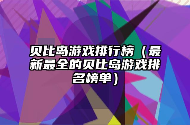 贝比岛游戏排行榜（最新最全的贝比岛游戏排名榜单）