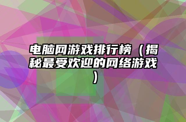 电脑网游戏排行榜（揭秘最受欢迎的网络游戏）