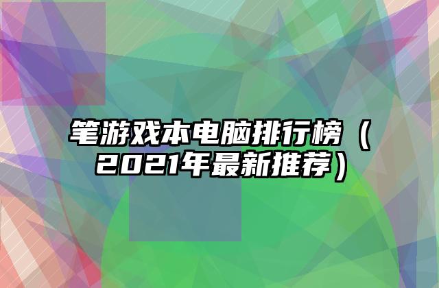笔游戏本电脑排行榜（2021年最新推荐）