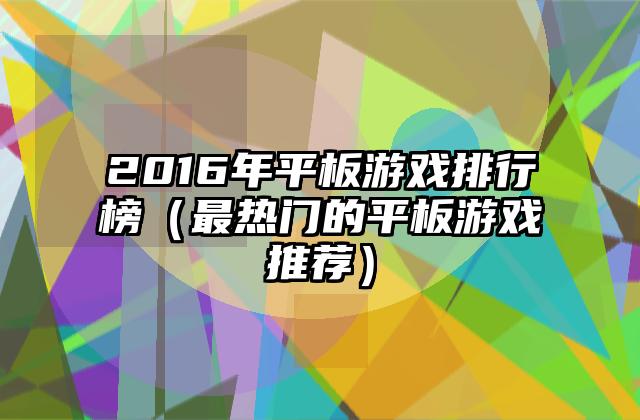 2016年平板游戏排行榜（最热门的平板游戏推荐）