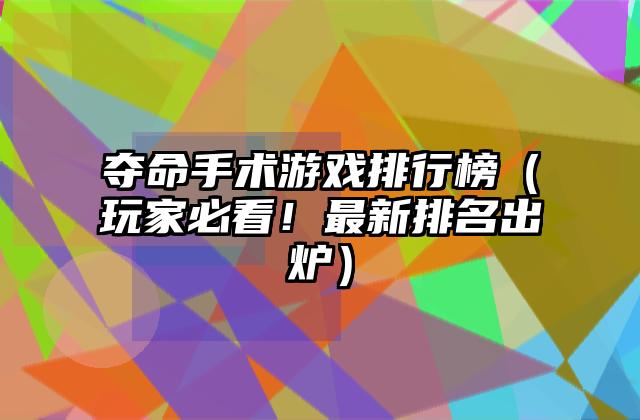 夺命手术游戏排行榜（玩家必看！最新排名出炉）