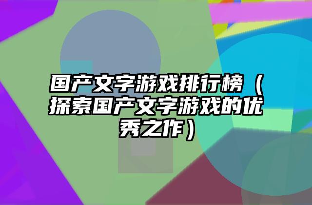 国产文字游戏排行榜（探索国产文字游戏的优秀之作）