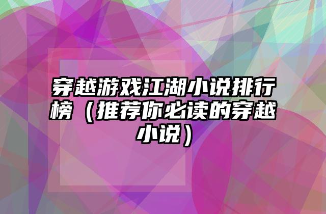 穿越游戏江湖小说排行榜（推荐你必读的穿越小说）