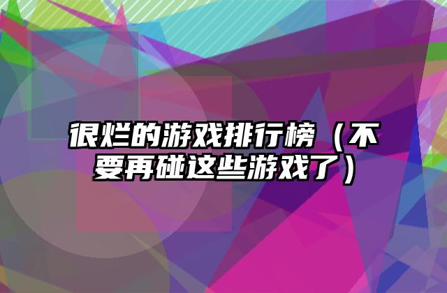 很烂的游戏排行榜（不要再碰这些游戏了）