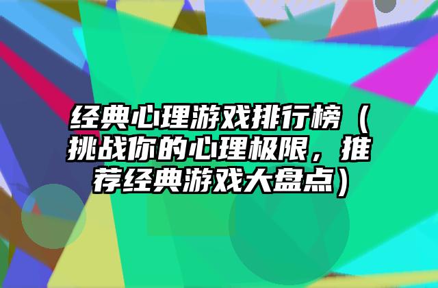 经典心理游戏排行榜（挑战你的心理极限，推荐经典游戏大盘点）