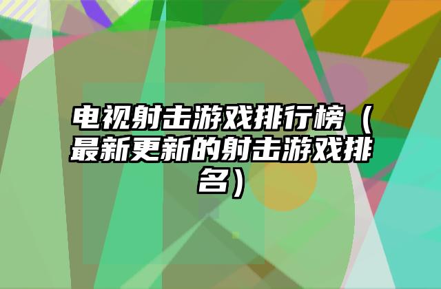 电视射击游戏排行榜（最新更新的射击游戏排名）