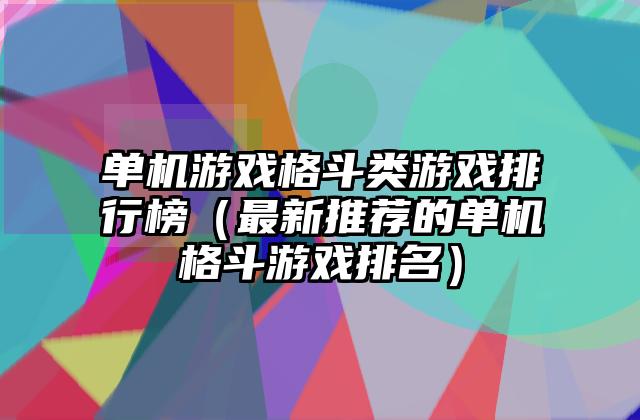 单机游戏格斗类游戏排行榜（最新推荐的单机格斗游戏排名）