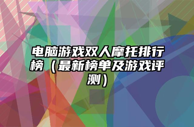 电脑游戏双人摩托排行榜（最新榜单及游戏评测）