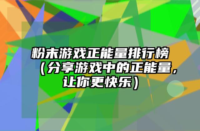 粉末游戏正能量排行榜（分享游戏中的正能量，让你更快乐）