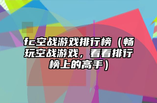 fc空战游戏排行榜（畅玩空战游戏，看看排行榜上的高手）