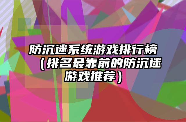 防沉迷系统游戏排行榜（排名最靠前的防沉迷游戏推荐）
