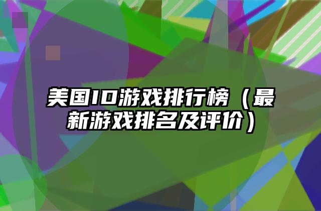 美国ID游戏排行榜（最新游戏排名及评价）