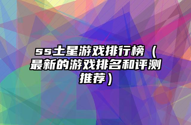 ss土星游戏排行榜（最新的游戏排名和评测推荐）