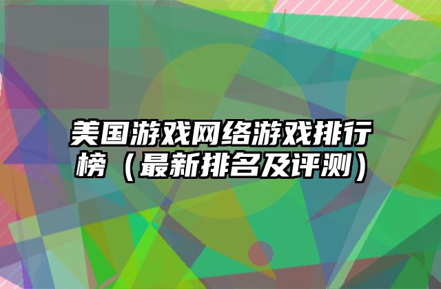 美国游戏网络游戏排行榜（最新排名及评测）