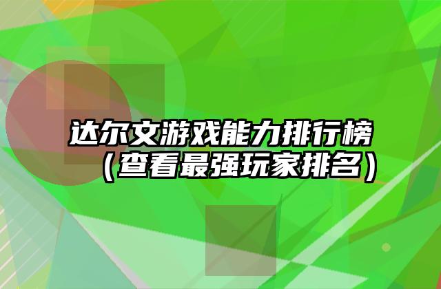 达尔文游戏能力排行榜（查看最强玩家排名）