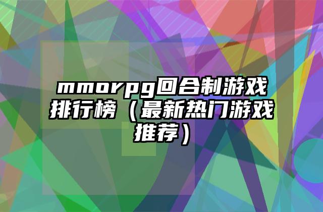 mmorpg回合制游戏排行榜（最新热门游戏推荐）