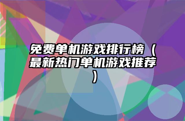 免费单机游戏排行榜（最新热门单机游戏推荐）