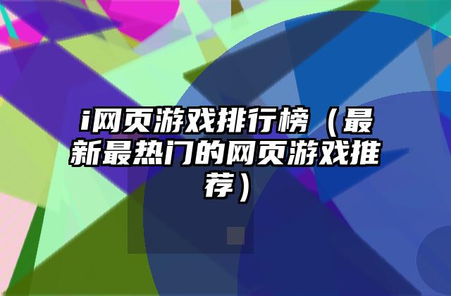 i网页游戏排行榜（最新最热门的网页游戏推荐）