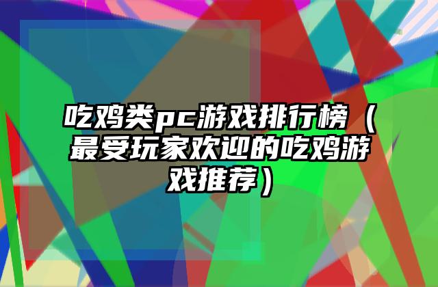 吃鸡类pc游戏排行榜（最受玩家欢迎的吃鸡游戏推荐）