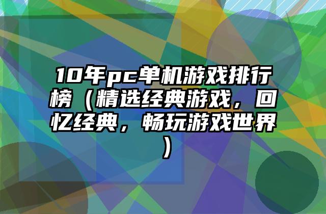 10年pc单机游戏排行榜（精选经典游戏，回忆经典，畅玩游戏世界）