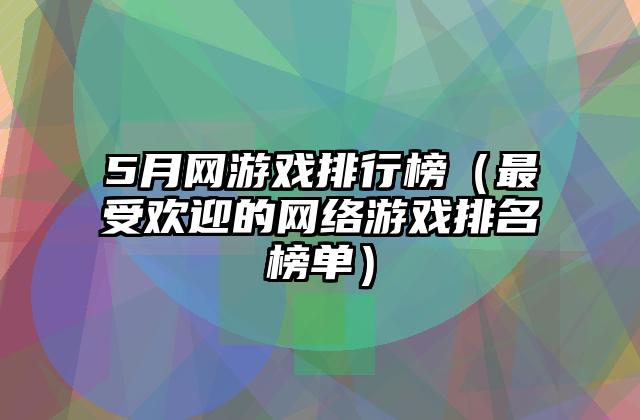 5月网游戏排行榜（最受欢迎的网络游戏排名榜单）