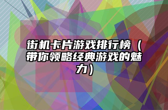街机卡片游戏排行榜（带你领略经典游戏的魅力）