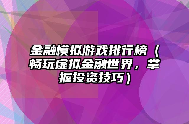 金融模拟游戏排行榜（畅玩虚拟金融世界，掌握投资技巧）